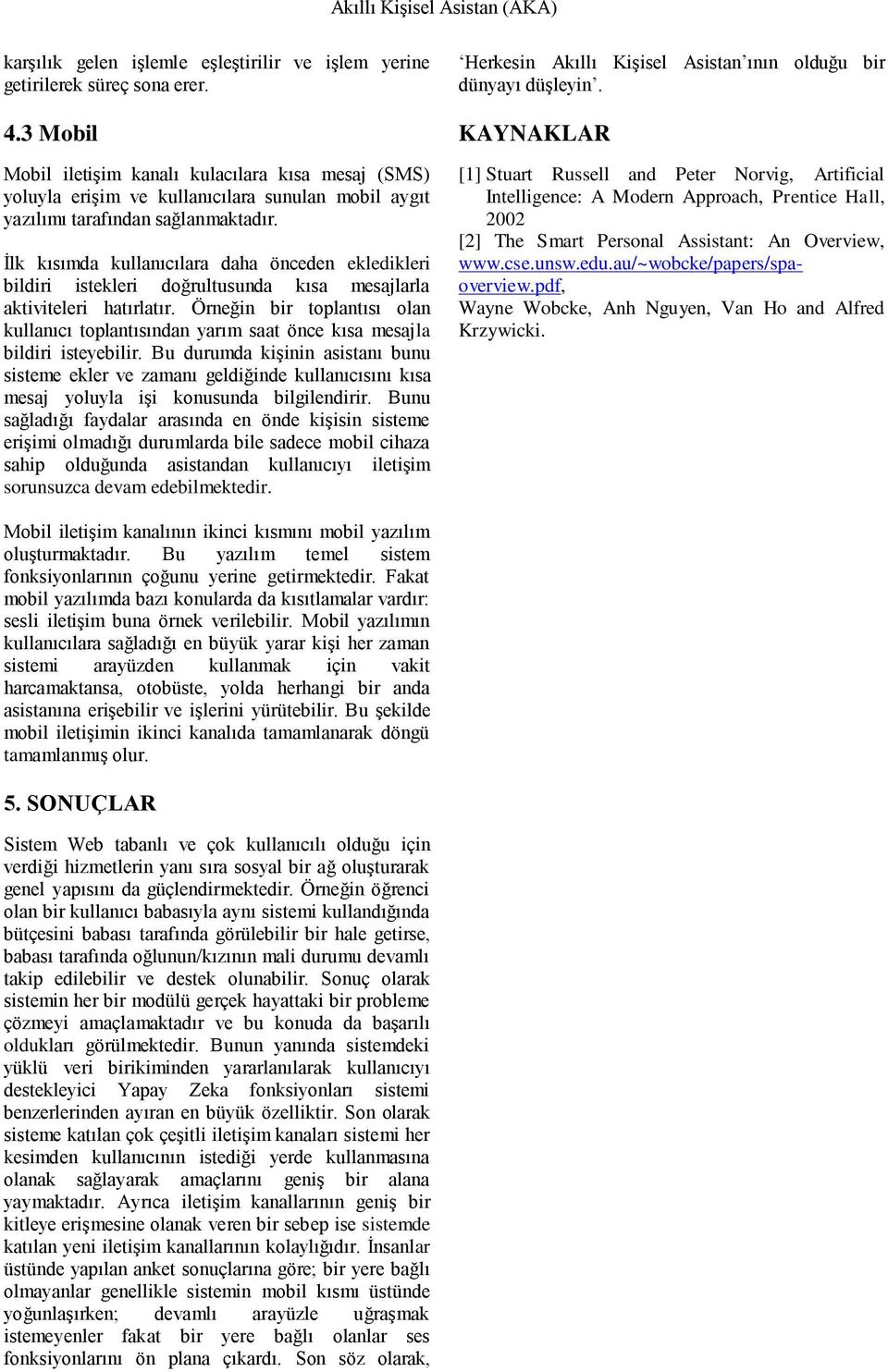 İlk kısımda kullanıcılara daha önceden ekledikleri bildiri istekleri doğrultusunda kısa mesajlarla aktiviteleri hatırlatır.