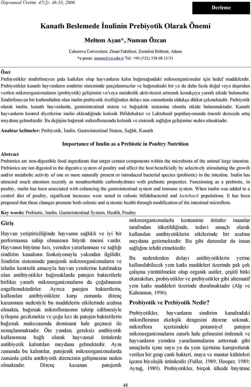 Prebiyotikler kanatlı hayvanların sindirim sisteminde parçalanmazlar ve bağırsaktaki bir ya da daha fazla doğal veya dışarıdan verilen mikroorganizmaların (probiyotik) gelişimini ve/veya metabolik