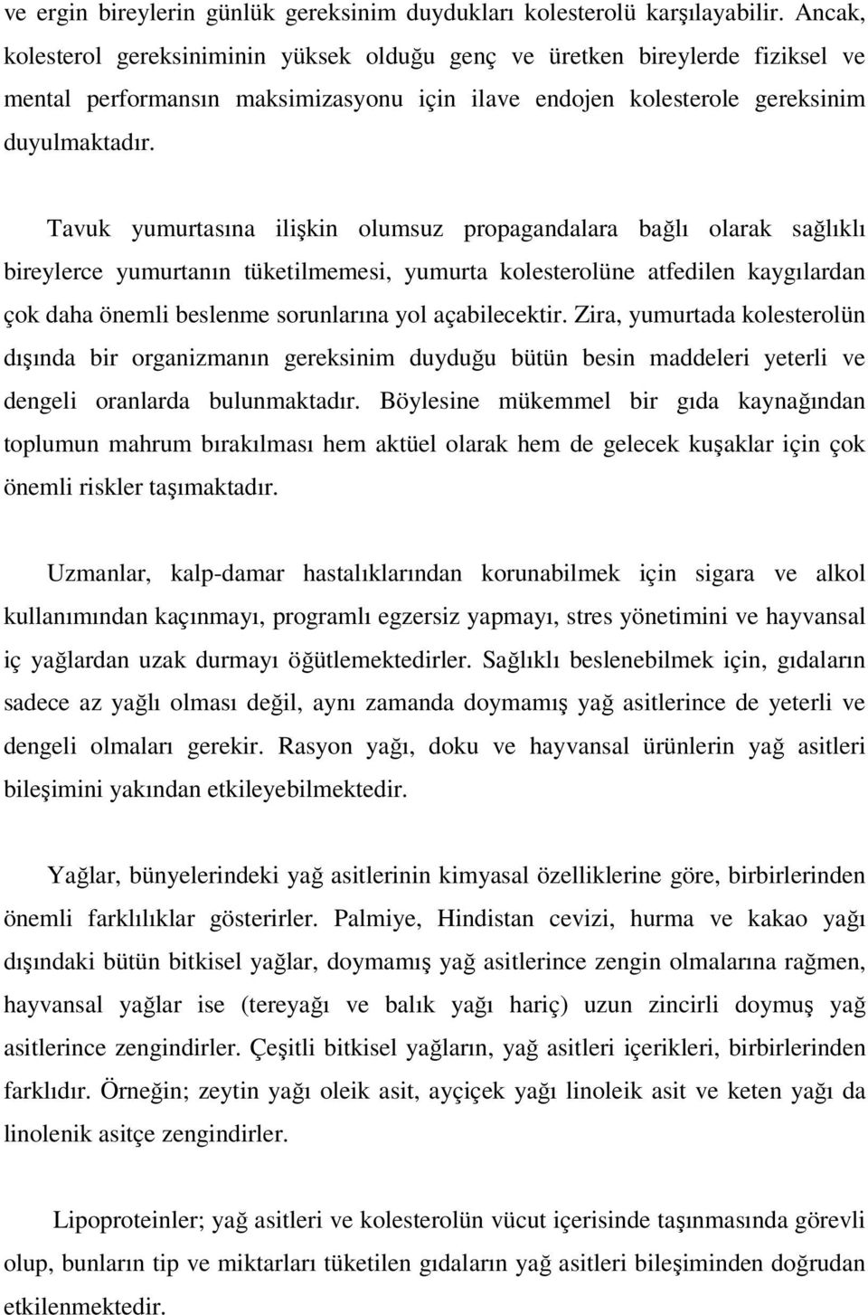 Tavuk yumurtasına ilişkin olumsuz propagandalara bağlı olarak sağlıklı bireylerce yumurtanın tüketilmemesi, yumurta kolesterolüne atfedilen kaygılardan çok daha önemli beslenme sorunlarına yol