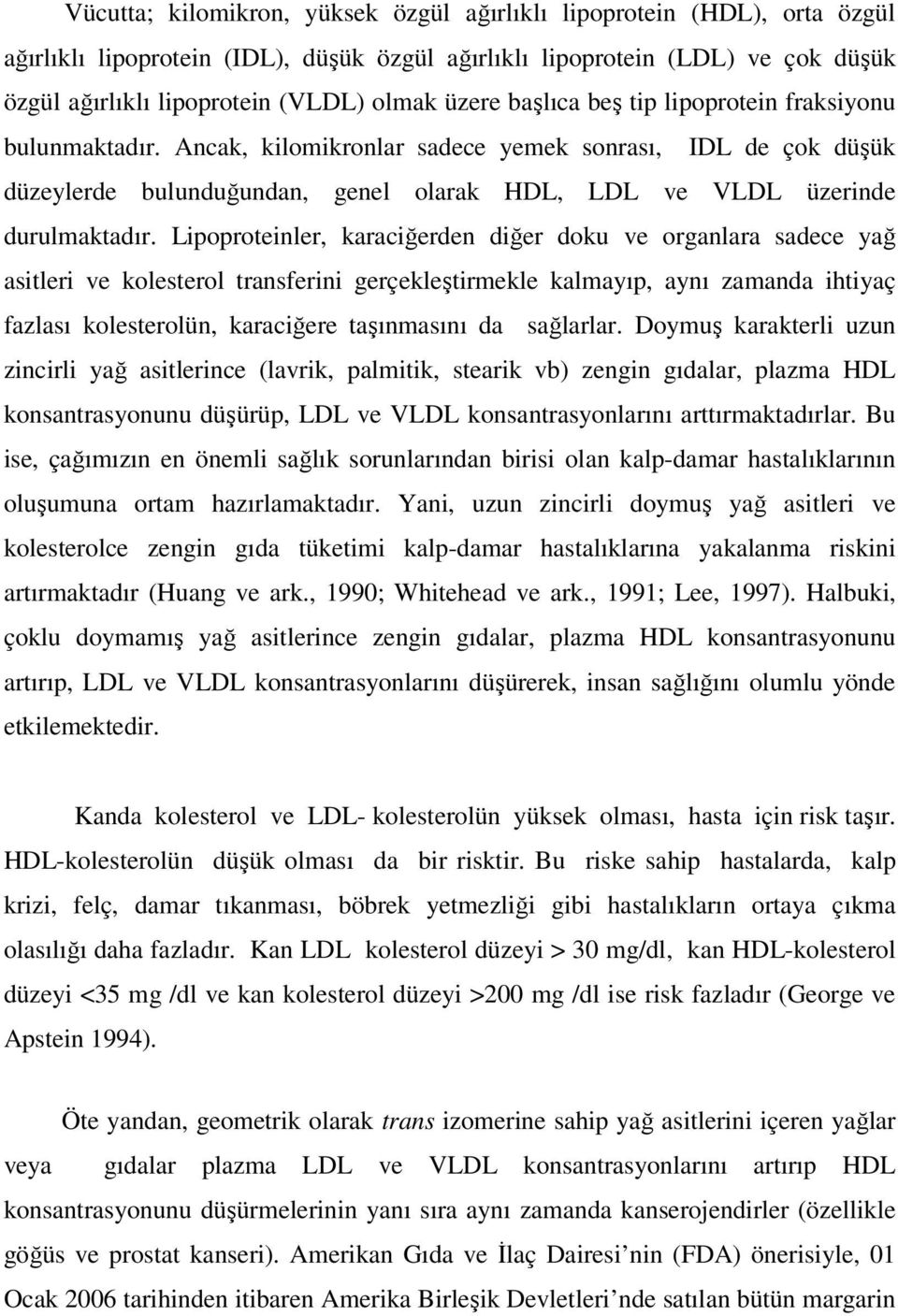 Lipoproteinler, karaciğerden diğer doku ve organlara sadece yağ asitleri ve kolesterol transferini gerçekleştirmekle kalmayıp, aynı zamanda ihtiyaç fazlası kolesterolün, karaciğere taşınmasını da