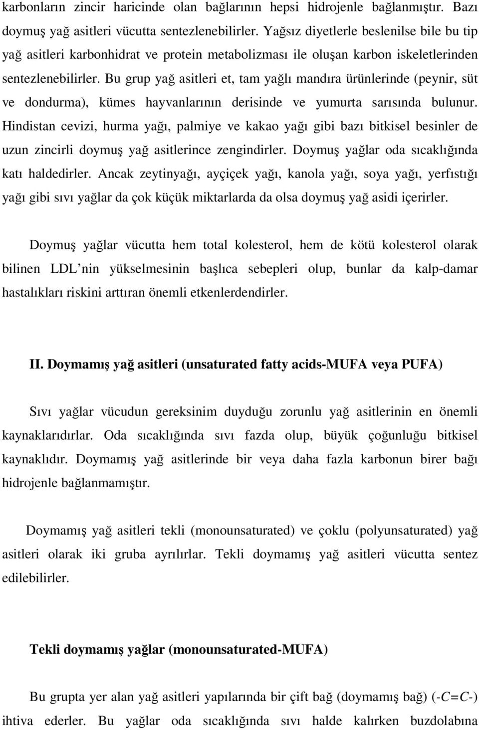 Bu grup yağ asitleri et, tam yağlı mandıra ürünlerinde (peynir, süt ve dondurma), kümes hayvanlarının derisinde ve yumurta sarısında bulunur.