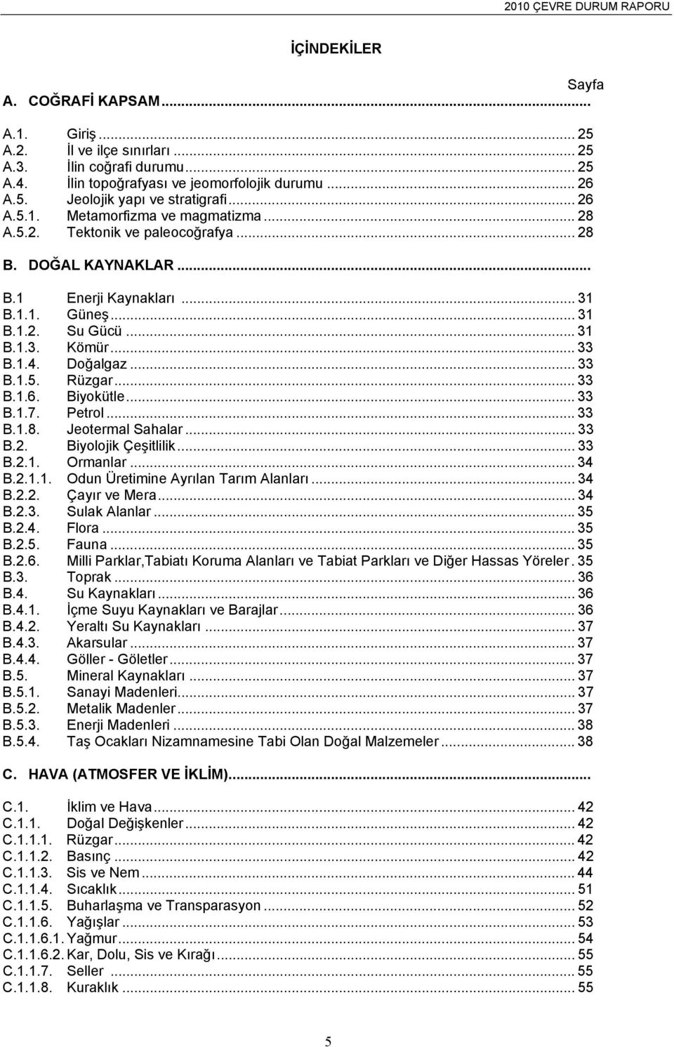 Doğalgaz... 33 B.1.5. Rüzgar... 33 B.1.6. Biyokütle... 33 B.1.7. Petrol... 33 B.1.8. Jeotermal Sahalar... 33 B.2. Biyolojik Çeşitlilik... 33 B.2.1. Ormanlar... 34 B.2.1.1. Odun Üretimine Ayrılan Tarım Alanları.