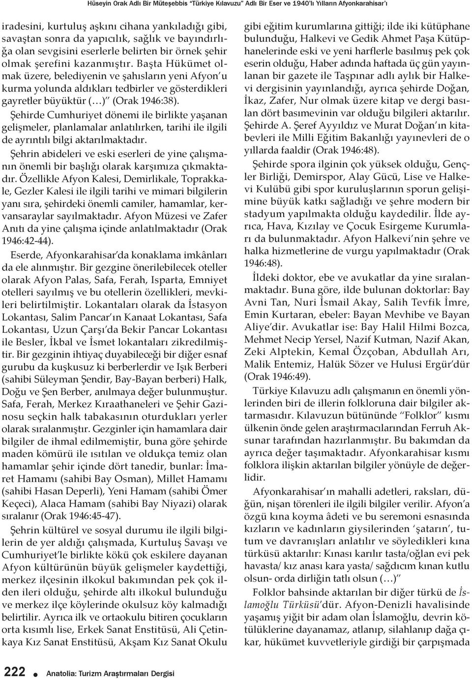 Başta Hükümet olmak üzere, belediyenin ve şahısların yeni Afyon u kurma yolunda aldıkları tedbirler ve gösterdikleri gayretler büyüktür ( ) (Orak 1946:38).