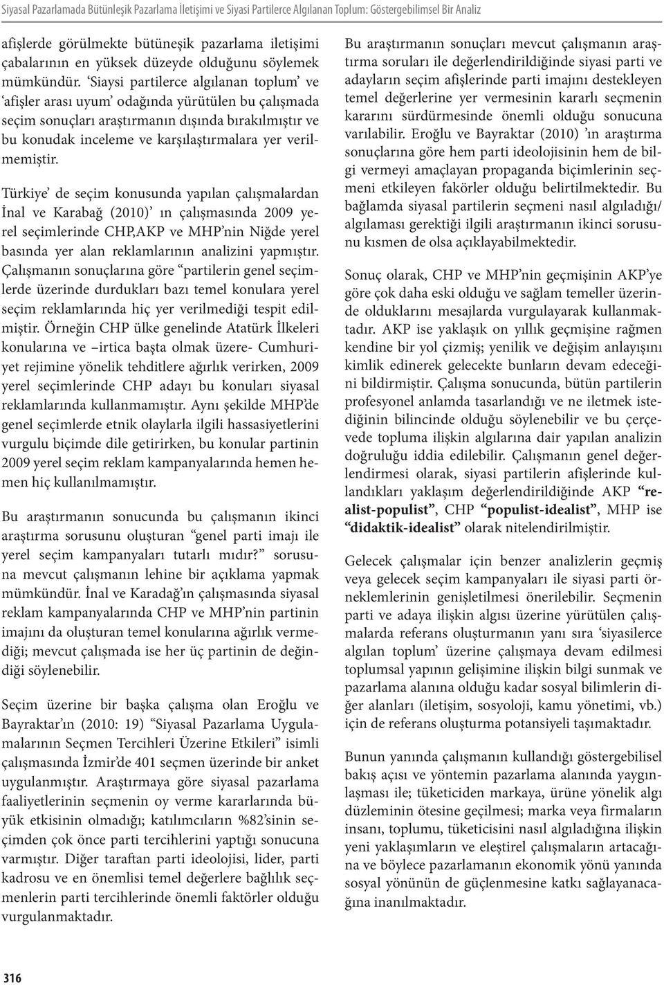 Siaysi partilerce algılanan toplum ve afişler arası uyum odağında yürütülen bu çalışmada seçim sonuçları araştırmanın dışında bırakılmıştır ve bu konudak inceleme ve karşılaştırmalara yer