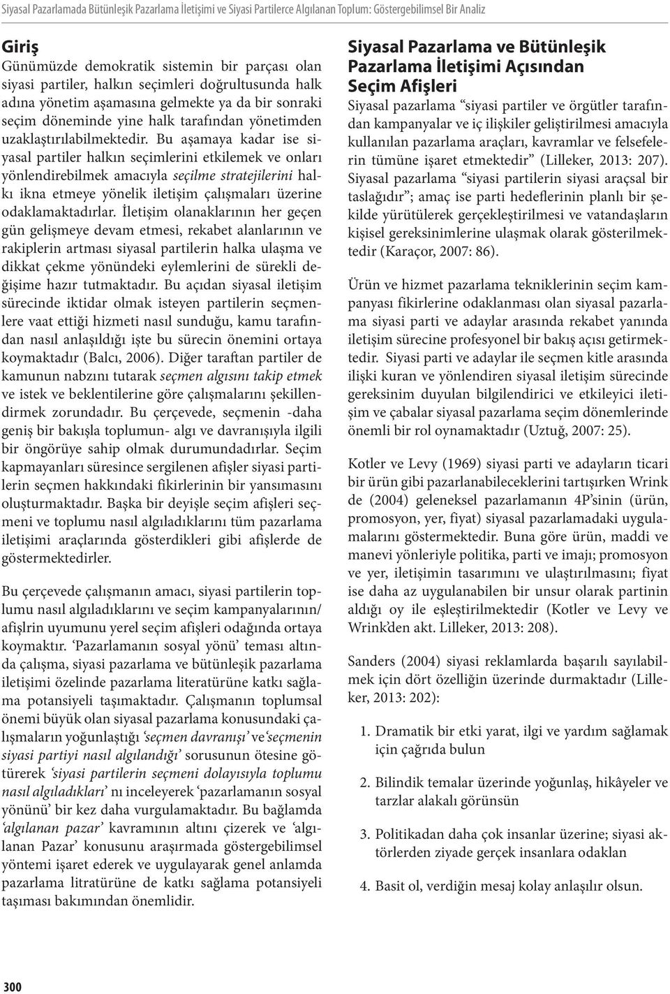 Bu aşamaya kadar ise siyasal partiler halkın seçimlerini etkilemek ve onları yönlendirebilmek amacıyla seçilme stratejilerini halkı ikna etmeye yönelik iletişim çalışmaları üzerine odaklamaktadırlar.