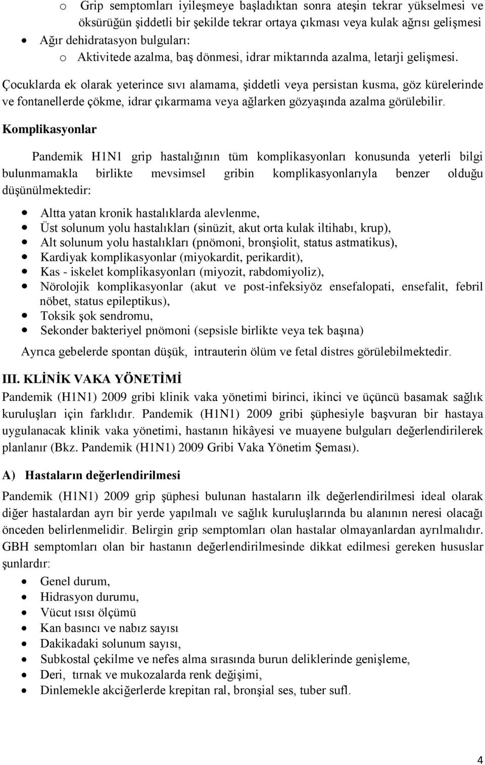 Çocuklarda ek olarak yeterince sıvı alamama, şiddetli veya persistan kusma, göz kürelerinde ve fontanellerde çökme, idrar çıkarmama veya ağlarken gözyaşında azalma görülebilir.