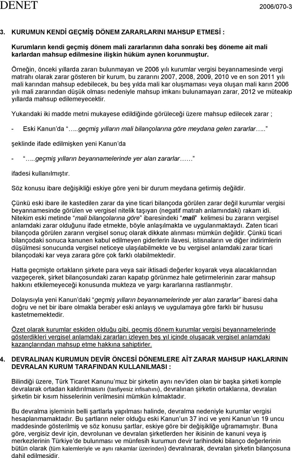 Örneğin, önceki yıllarda zararı bulunmayan ve 2006 yılı kurumlar vergisi beyannamesinde vergi matrahı olarak zarar gösteren bir kurum, bu zararını 2007, 2008, 2009, 2010 ve en son 2011 yılı mali