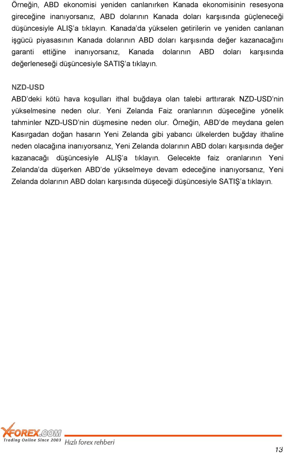 değerleneseği düşüncesiyle SATIŞ a tıklayın. NZD-USD ABD deki kötü hava koşulları ithal buğdaya olan talebi arttırarak NZD-USD nin yükselmesine neden olur.