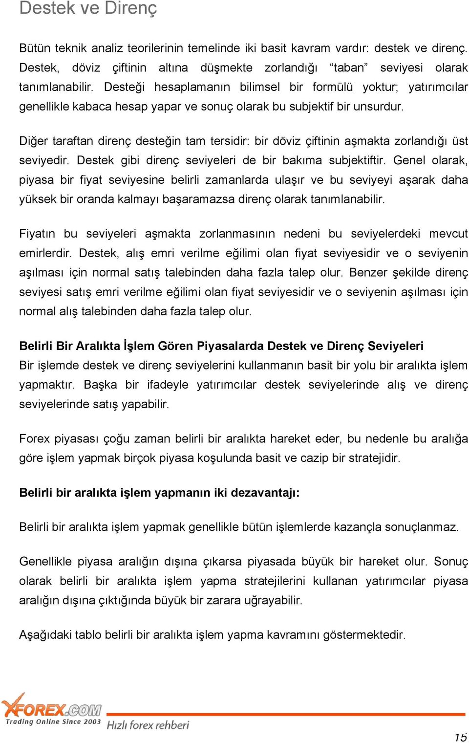 Diğer taraftan direnç desteğin tam tersidir: bir döviz çiftinin aşmakta zorlandığı üst seviyedir. Destek gibi direnç seviyeleri de bir bakıma subjektiftir.