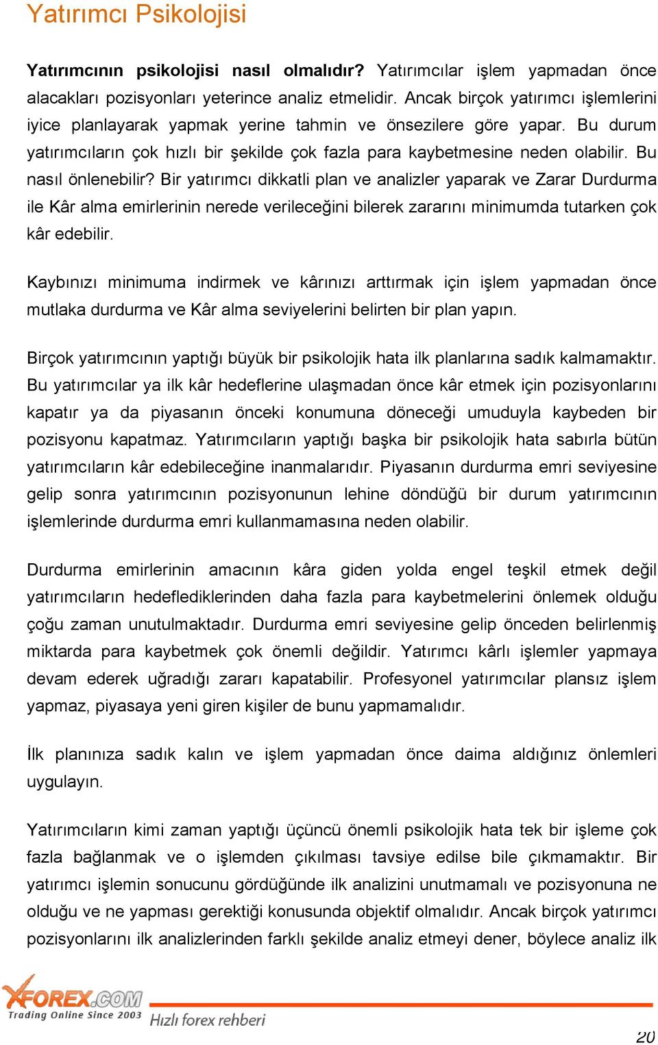 Bu nasıl önlenebilir? Bir yatırımcı dikkatli plan ve analizler yaparak ve Zarar Durdurma ile Kâr alma emirlerinin nerede verileceğini bilerek zararını minimumda tutarken çok kâr edebilir.