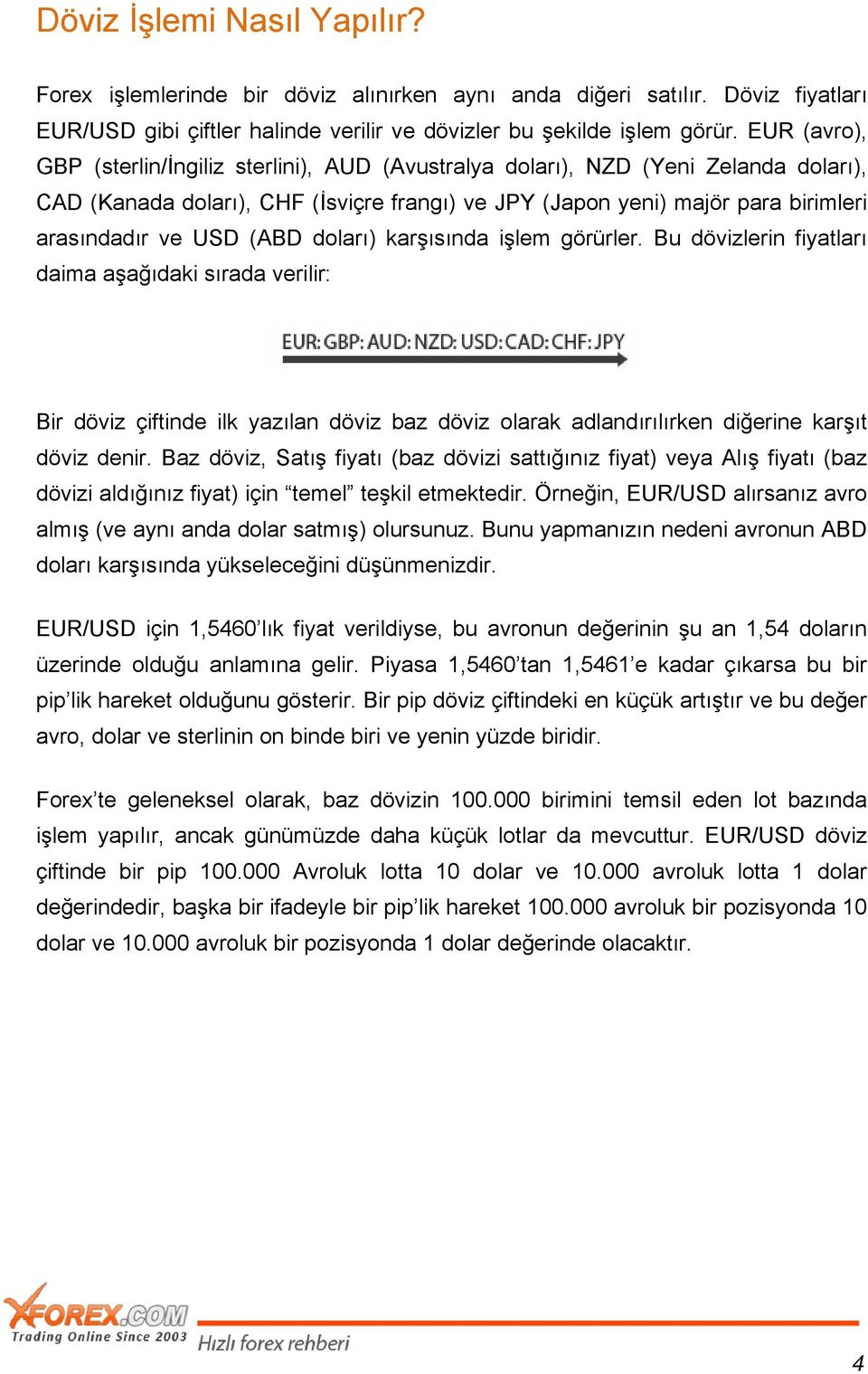 (ABD doları) karşısında işlem görürler. Bu dövizlerin fiyatları daima aşağıdaki sırada verilir: Bir döviz çiftinde ilk yazılan döviz baz döviz olarak adlandırılırken diğerine karşıt döviz denir.