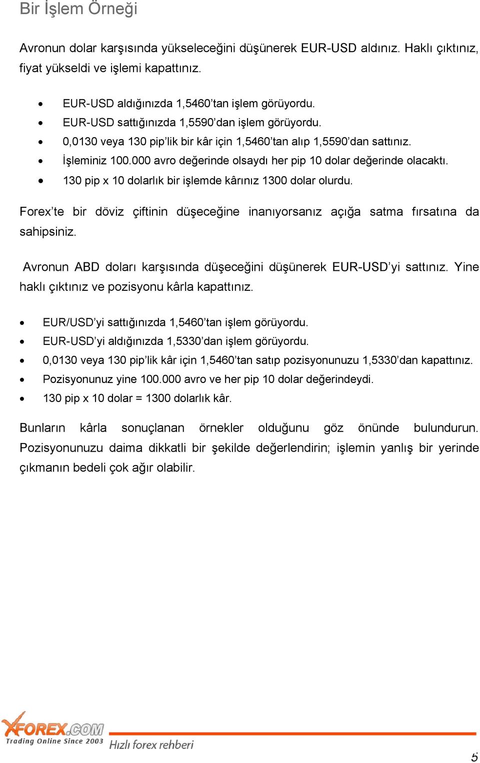 130 pip x 10 dolarlık bir işlemde kârınız 1300 dolar olurdu. Forex te bir döviz çiftinin düşeceğine inanıyorsanız açığa satma fırsatına da sahipsiniz.