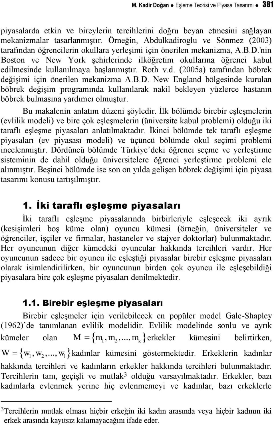 'nin Boston ve New York şehirlerinde ilköğretim okullarına öğrenci kabul edilmesinde kullanılmaya başlanmıştır. Roth v.d. (2005a) tarafından böbrek değişimi için önerilen mekanizma A.B.D.