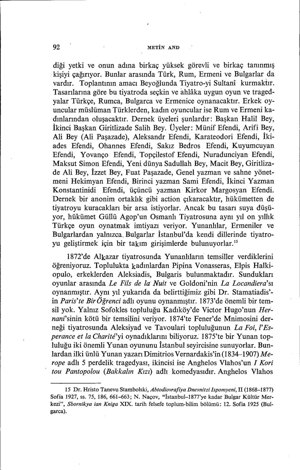 Erkek oyuncular müslüman Türklerden, kadın oyuncular ise Rum ve Ermeni kadınlarından oluşacaktır. Dernek üyeleri şunlardır: Başkan Halil Bey, İkinci Başkan Giritlizade Salih Bey.