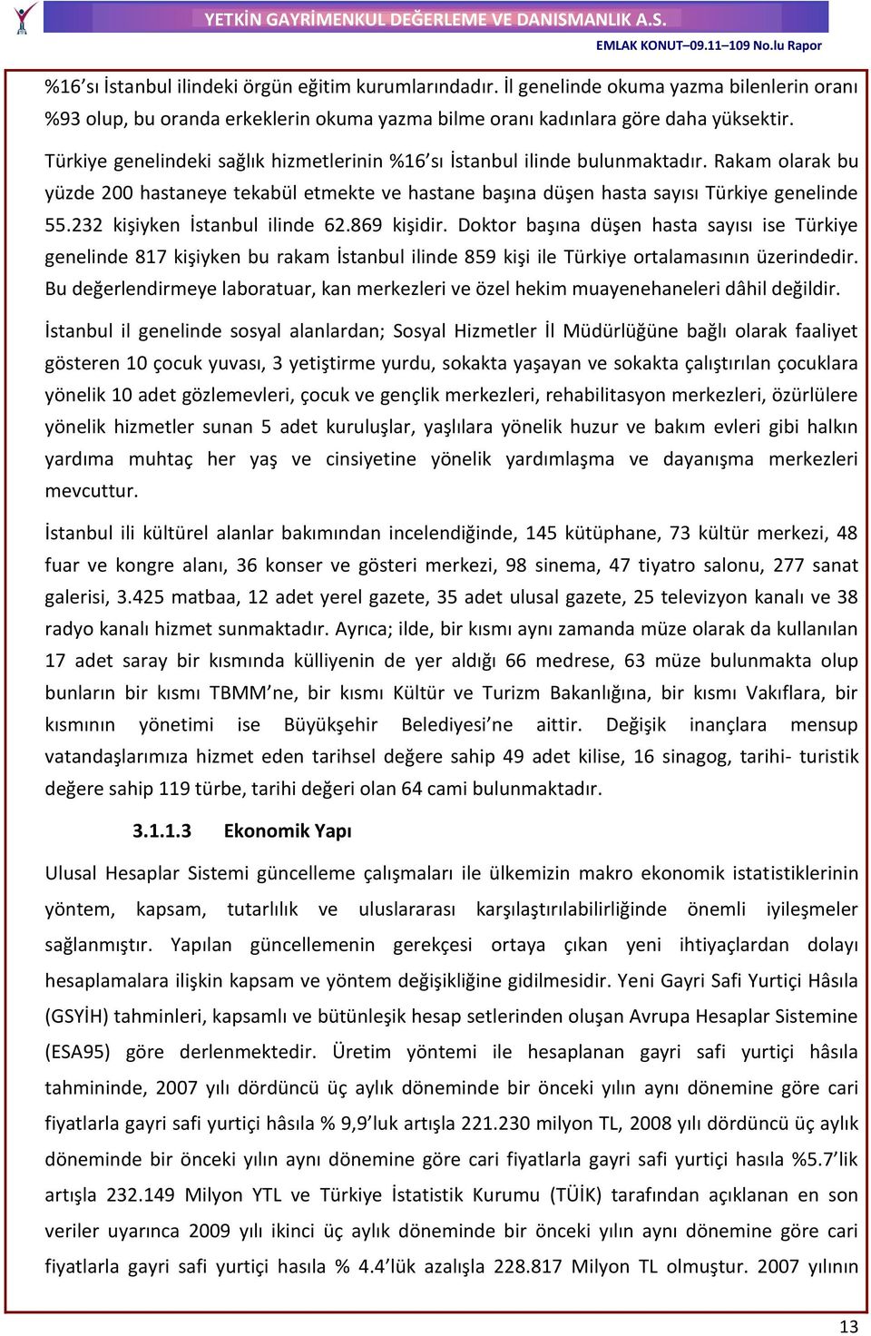 232 kişiyken İstanbul ilinde 62.869 kişidir. Doktor başına düşen hasta sayısı ise Türkiye genelinde 817 kişiyken bu rakam İstanbul ilinde 859 kişi ile Türkiye ortalamasının üzerindedir.