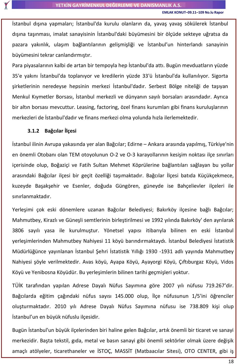 Bugün mevduatların yüzde 35'e yakını İstanbul'da toplanıyor ve kredilerin yüzde 33'ü İstanbul'da kullanılıyor. Sigorta şirketlerinin neredeyse hepsinin merkezi İstanbul'dadır.