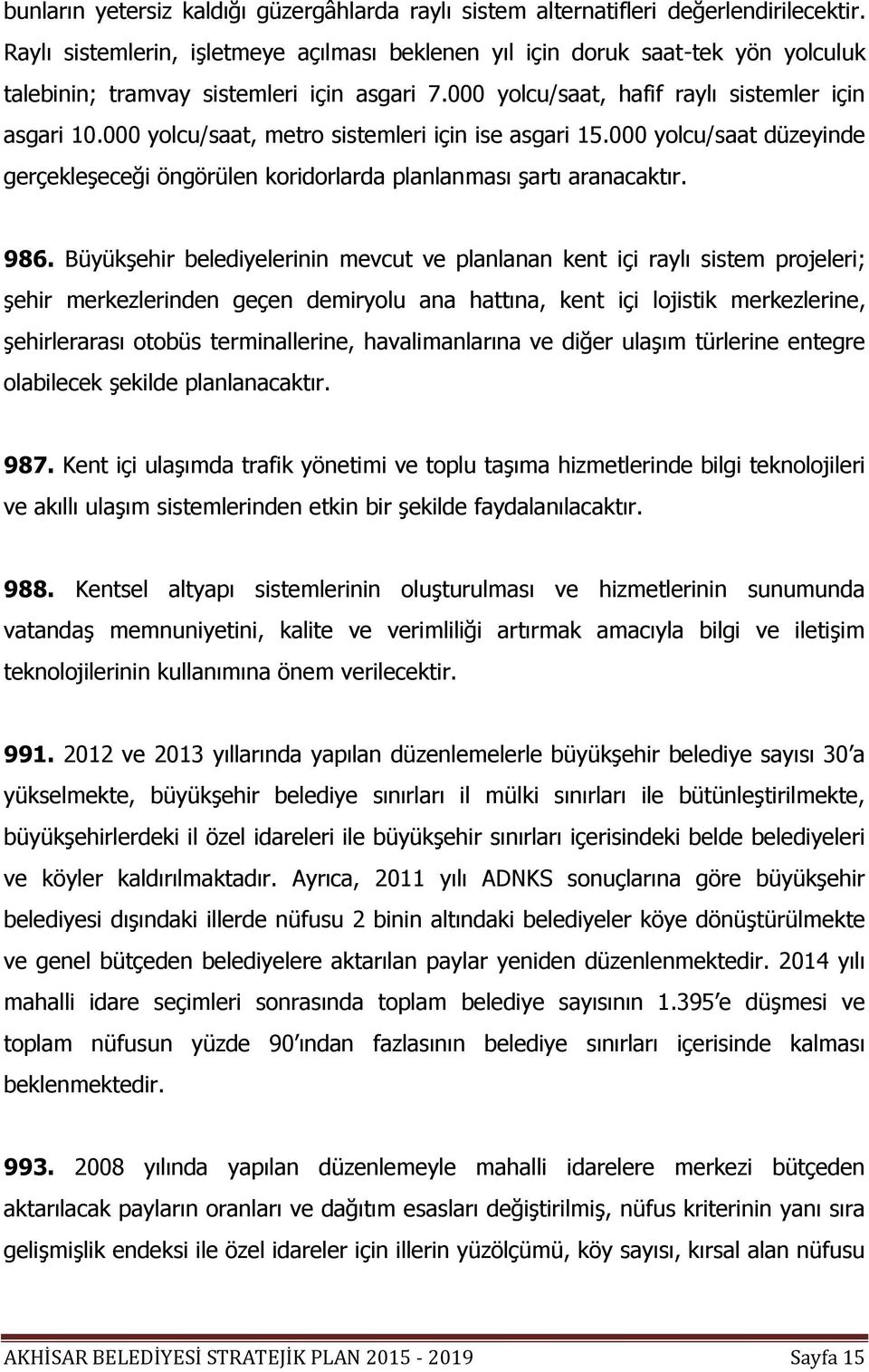 000 yolcu/saat, metro sistemleri için ise asgari 15.000 yolcu/saat düzeyinde gerçekleşeceği öngörülen koridorlarda planlanması şartı aranacaktır. 986.