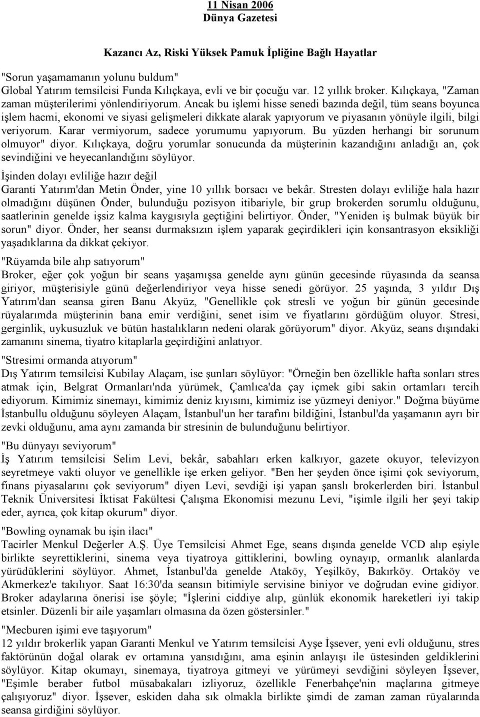 Ancak bu işlemi hisse senedi bazında değil, tüm seans boyunca işlem hacmi, ekonomi ve siyasi gelişmeleri dikkate alarak yapıyorum ve piyasanın yönüyle ilgili, bilgi veriyorum.