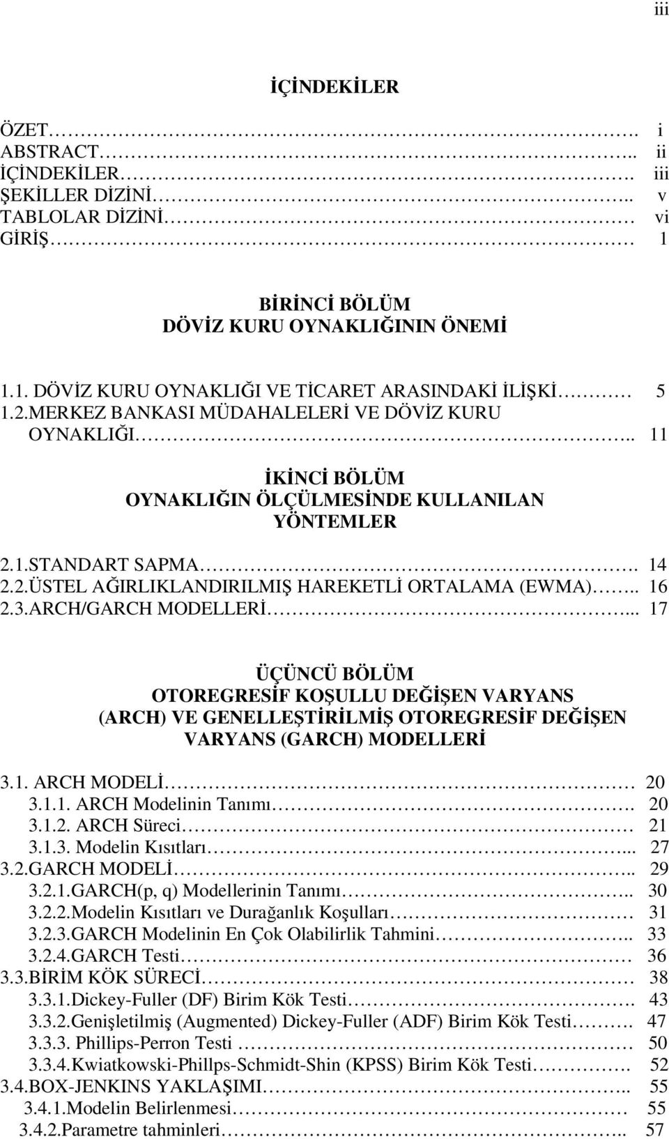 ARCH/GARCH MODELLERİ... 7 ÜÇÜNCÜ BÖLÜM OTOREGRESİF KOŞULLU DEĞİŞEN VARYANS (ARCH) VE GENELLEŞTİRİLMİŞ OTOREGRESİF DEĞİŞEN VARYANS (GARCH) MODELLERİ 3.. ARCH MODELİ 0 3... ARCH Modelinin Tanımı. 0 3... ARCH Süreci 3.