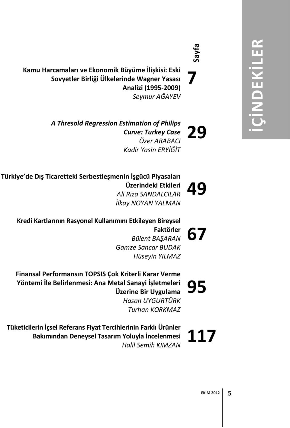 Kullanımını Etkileyen Bireysel Faktörler Bülent BAŞARAN Gamze Sancar BUDAK Hüseyin YILMAZ Finansal Performansın TOPSIS Çok Kriterli Karar Verme Yöntemi İle Belirlenmesi: Ana Metal Sanayi İşletmeleri