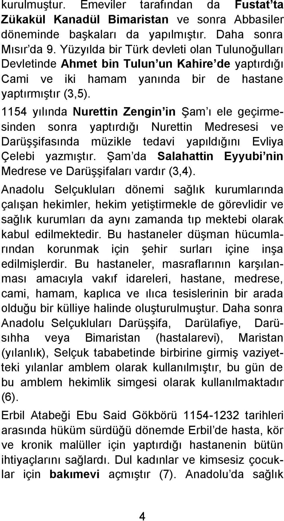 1154 yılında Nurettin Zengin in Şam ı ele geçirmesinden sonra yaptırdığı Nurettin Medresesi ve Darüşşifasında müzikle tedavi yapıldığını Evliya Çelebi yazmıştır.