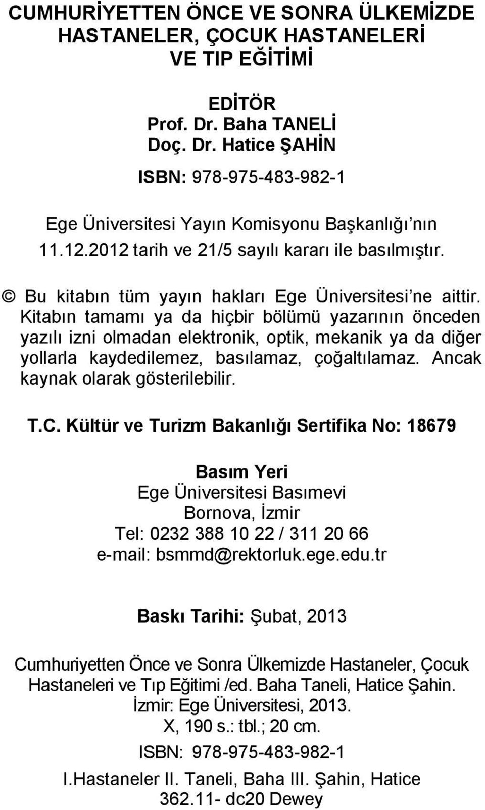 Kitabın tamamı ya da hiçbir bölümü yazarının önceden yazılı izni olmadan elektronik, optik, mekanik ya da diğer yollarla kaydedilemez, basılamaz, çoğaltılamaz. Ancak kaynak olarak gösterilebilir. T.C.