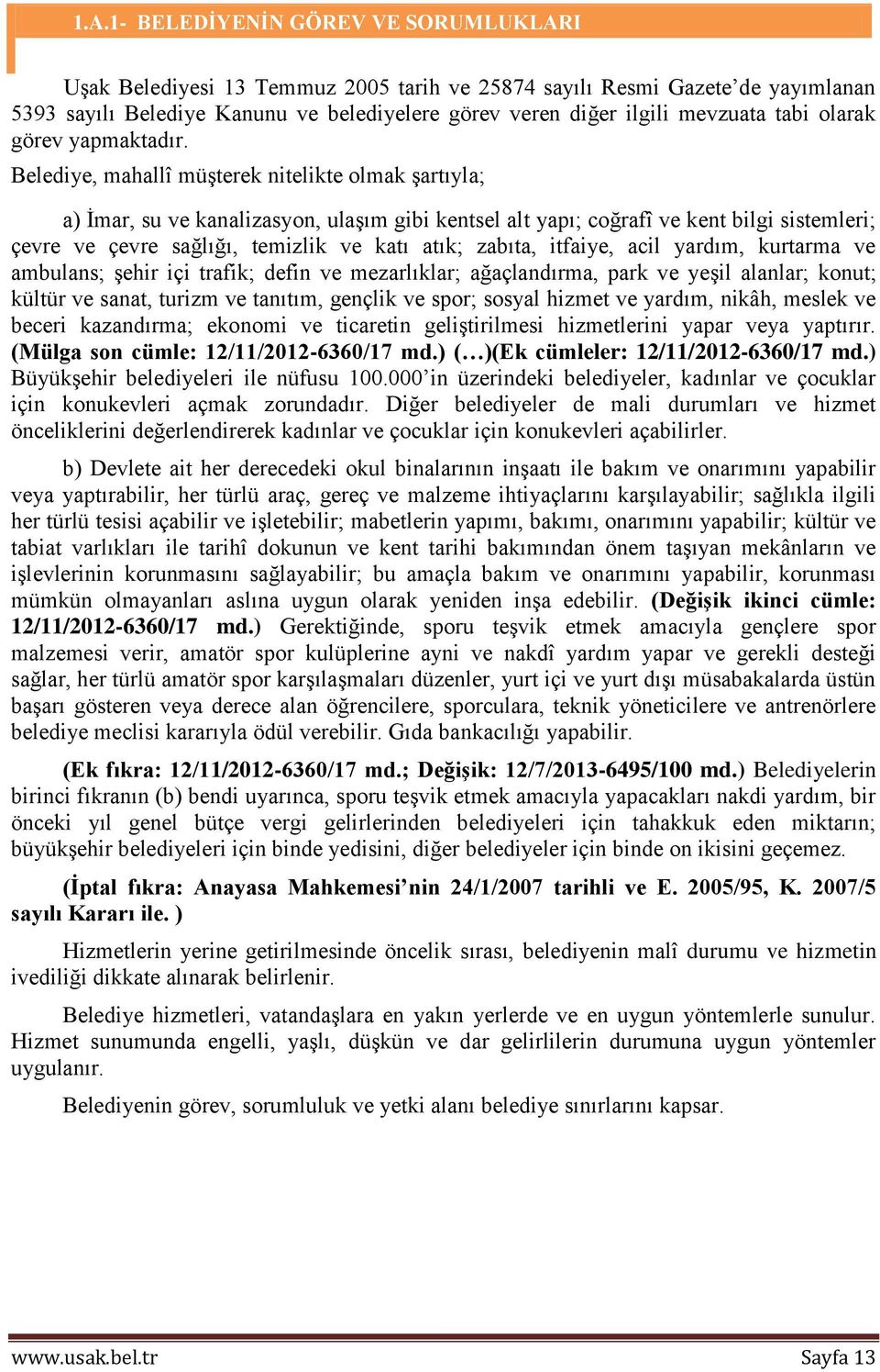 Belediye, mahallî müşterek nitelikte olmak şartıyla; a) İmar, su ve kanalizasyon, ulaşım gibi kentsel alt yapı; coğrafî ve kent bilgi sistemleri; çevre ve çevre sağlığı, temizlik ve katı atık;