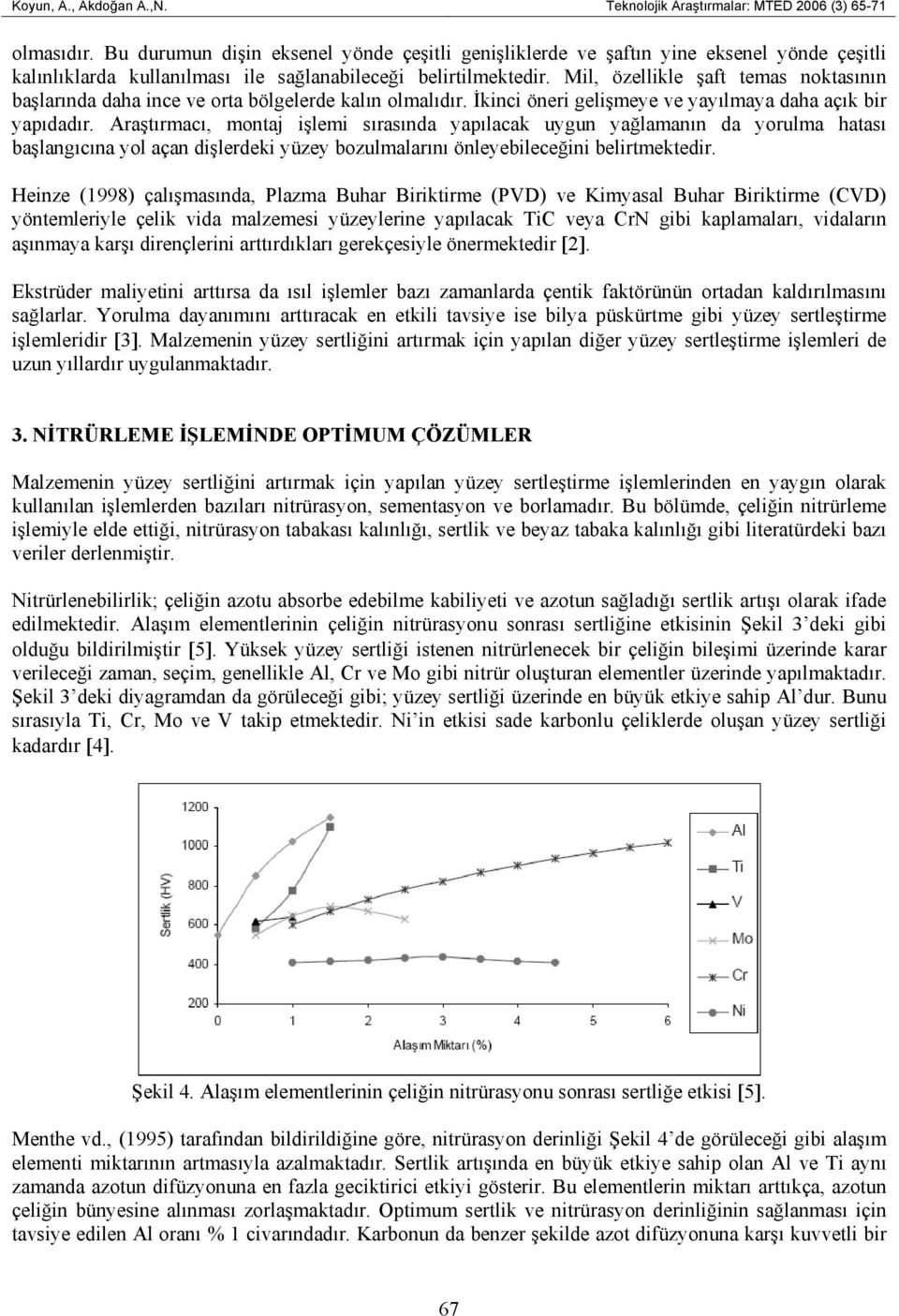 Mil, özellikle şaft temas noktasının başlarında daha ince ve orta bölgelerde kalın olmalıdır. İkinci öneri gelişmeye ve yayılmaya daha açık bir yapıdadır.