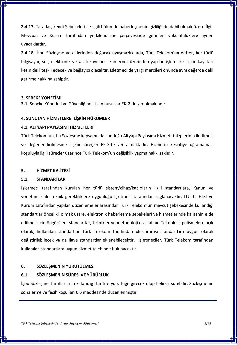 4.18. İşbu Sözleşme ve eklerinden doğacak uyuşmazlıklarda, Türk Telekom un defter, her türlü bilgisayar, ses, elektronik ve yazılı kayıtları ile internet üzerinden yapılan işlemlere ilişkin kayıtları