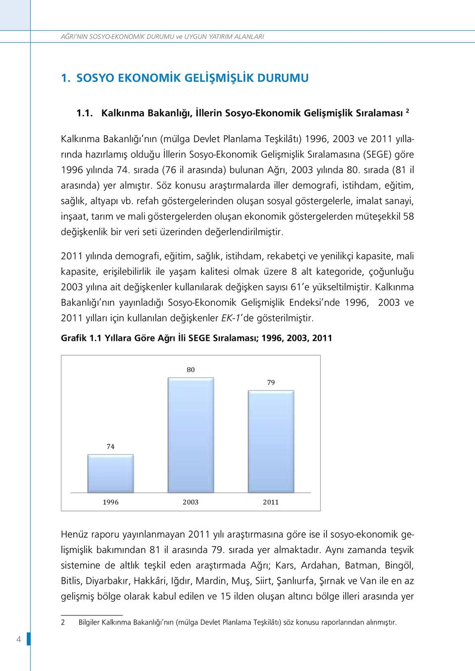 1. Kalkınma Bakanlığı, İllerin Sosyo-Ekonomik Gelişmişlik Sıralaması 2 Kalkınma Bakanlığı nın (mülga Devlet Planlama Teşkilâtı) 1996, 2003 ve 2011 yıllarında hazırlamış olduğu İllerin Sosyo-Ekonomik