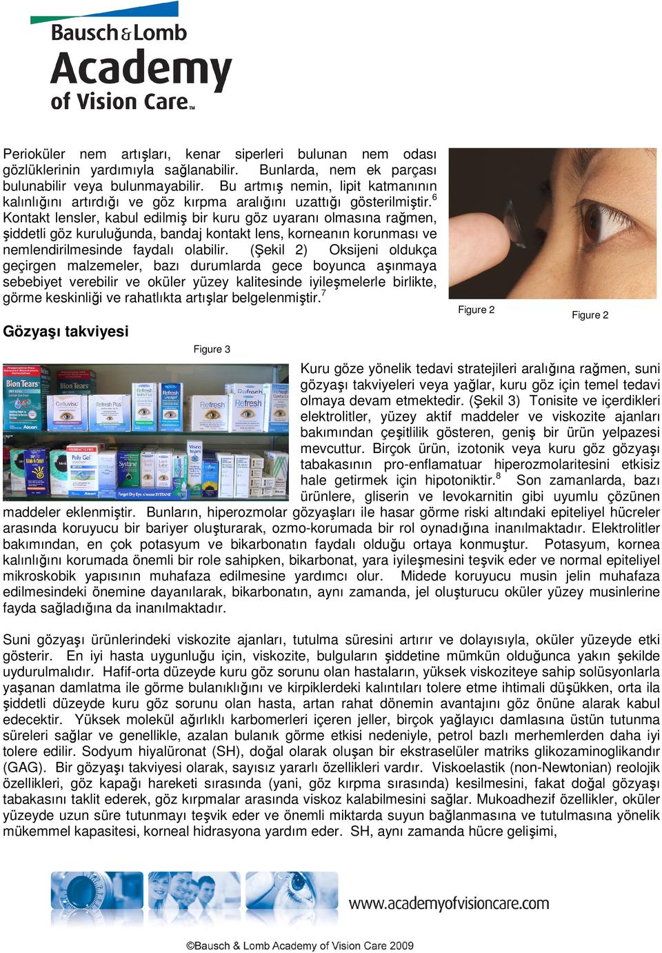 6 Kontakt lensler, kabul edilmiş bir kuru göz uyaranı olmasına rağmen, şiddetli göz kuruluğunda, bandaj kontakt lens, korneanın korunması ve nemlendirilmesinde faydalı olabilir.