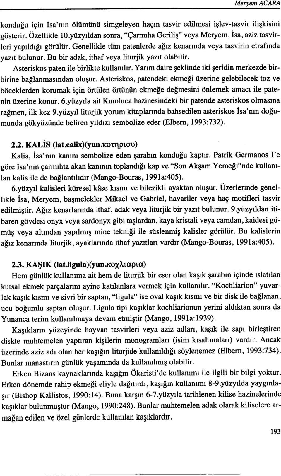 Bu bir adak, ithaf veya liturjik yazıt olabilir. Asteriskos paten ile birlikte kullanılır. Yarım daire şeklinde iki şeridin merkezde birbirine bağlanmasından oluşur.