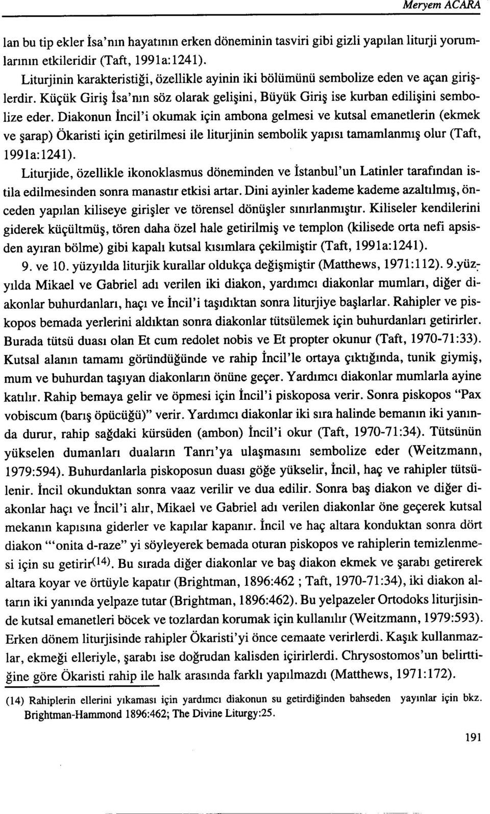 Diakonun İncil'i okumak için ambona gelmesi ve kutsal emanetlerin (ekmek ve şarap) Ökaristi için getirilmesi ile liturjinin sembolik yapısı tamamlanmış olur (Taft, 1991a:124l).