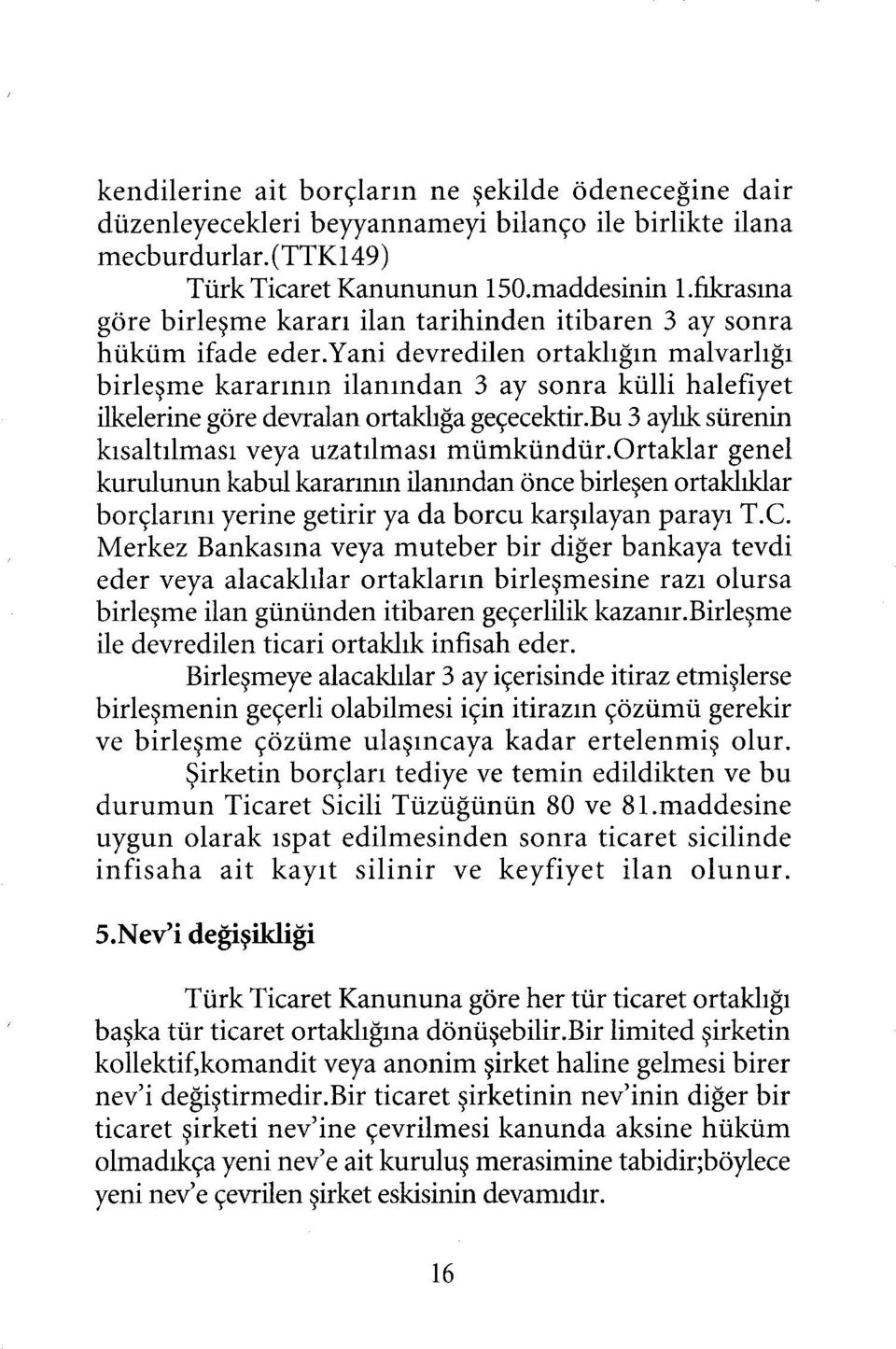 yani devredilen ortaklığın malvarlığı birleşme kararının ilanından 3 ay sonra külli halefiyet ilkelerine göre devralan ortaklığa geçecektir.bu 3 aylık sürenin kısaltılması veya uzatılması mümkündür.