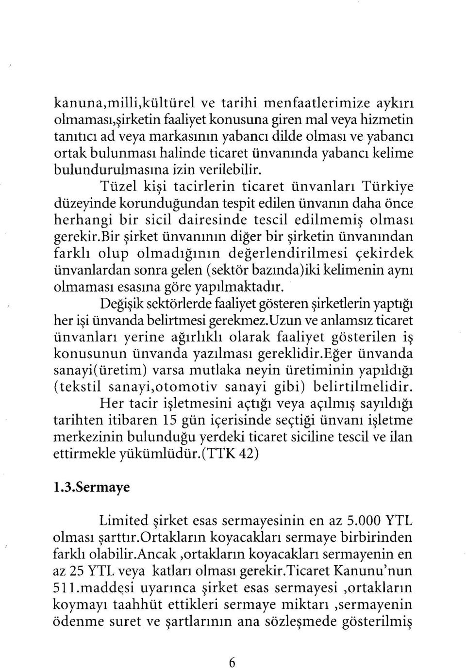 Tüzel kişi tacirlerin ticaret ünvanları Türkiye düzeyinde korunduğundan tespit edilen ünvanın daha önce herhangi bir sicil dairesinde tescil edilmemiş olması gerekir.