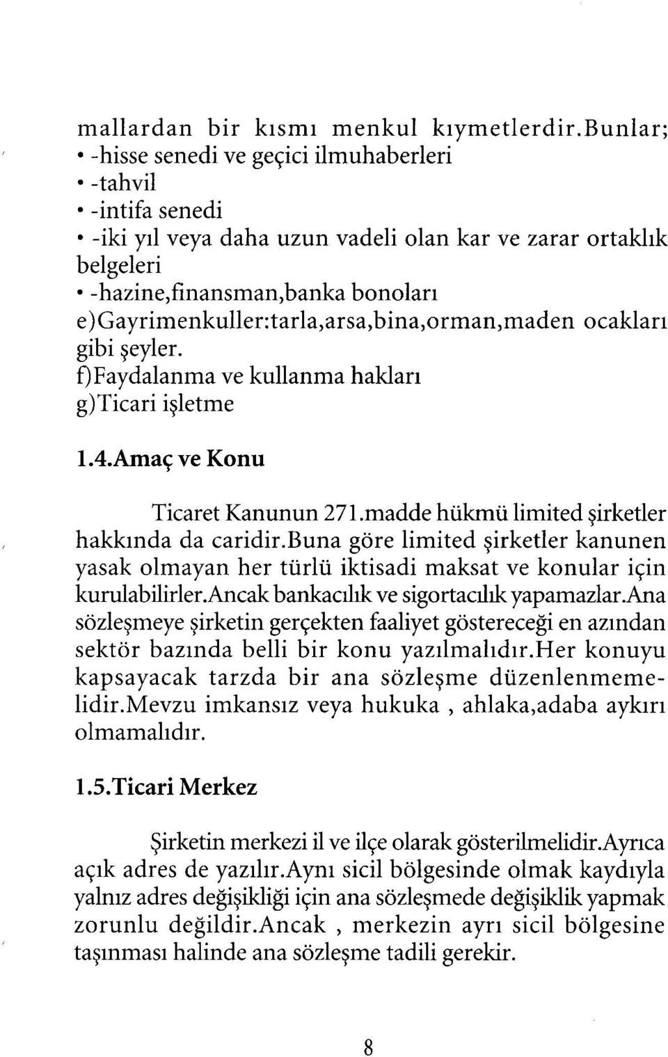 bina,orman,maden ocakları gibi şeyler. f)faydalanma ve kullanma hakları g)ticari işletme 1.4.Amaç ve Konu Ticaret Kanunun 271.madde hükmü limited şirketler hakkında da caridir.