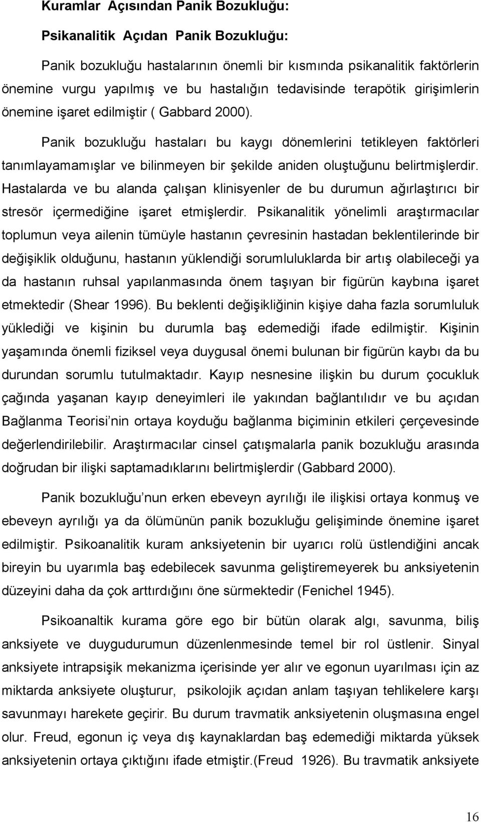 Panik bozukluğu hastaları bu kaygı dönemlerini tetikleyen faktörleri tanımlayamamışlar ve bilinmeyen bir şekilde aniden oluştuğunu belirtmişlerdir.