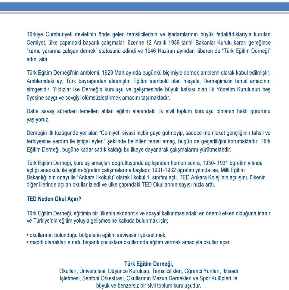 Türk Eğitim Derneği nin amblemi, 1929 Mart ayında bugünkü biçimiyle dernek amblemi olarak kabul edilmiştir. Amblemdeki ay, Türk bayrağından alınmıştır.