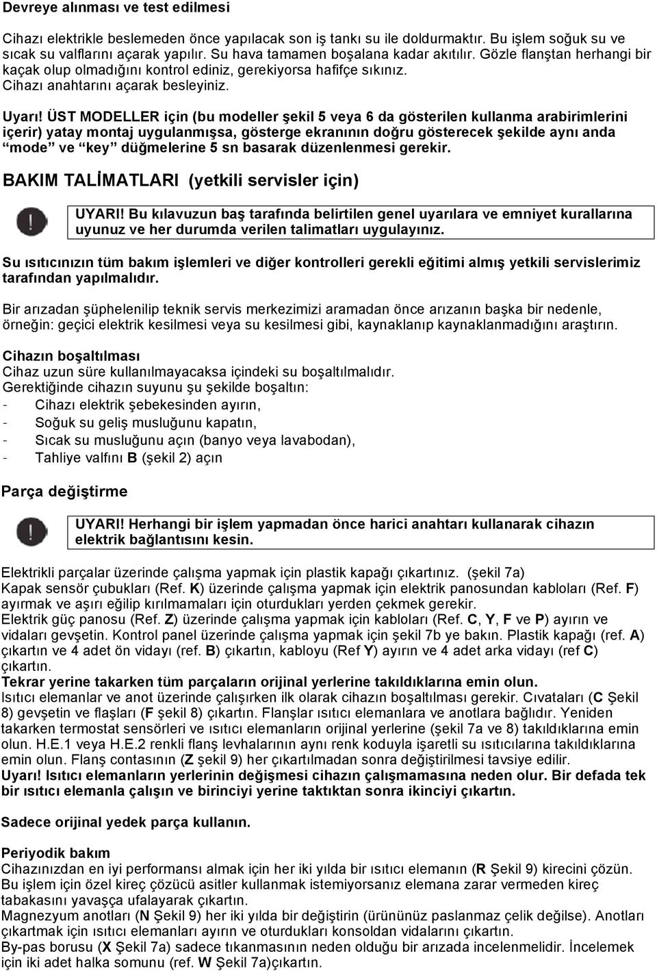 ÜST MODELLER için (bu modeller şekil 5 veya 6 da gösterilen kullanma arabirimlerini içerir) yatay montaj uygulanmışsa, gösterge ekranının doğru gösterecek şekilde aynı anda mode ve key düğmelerine 5