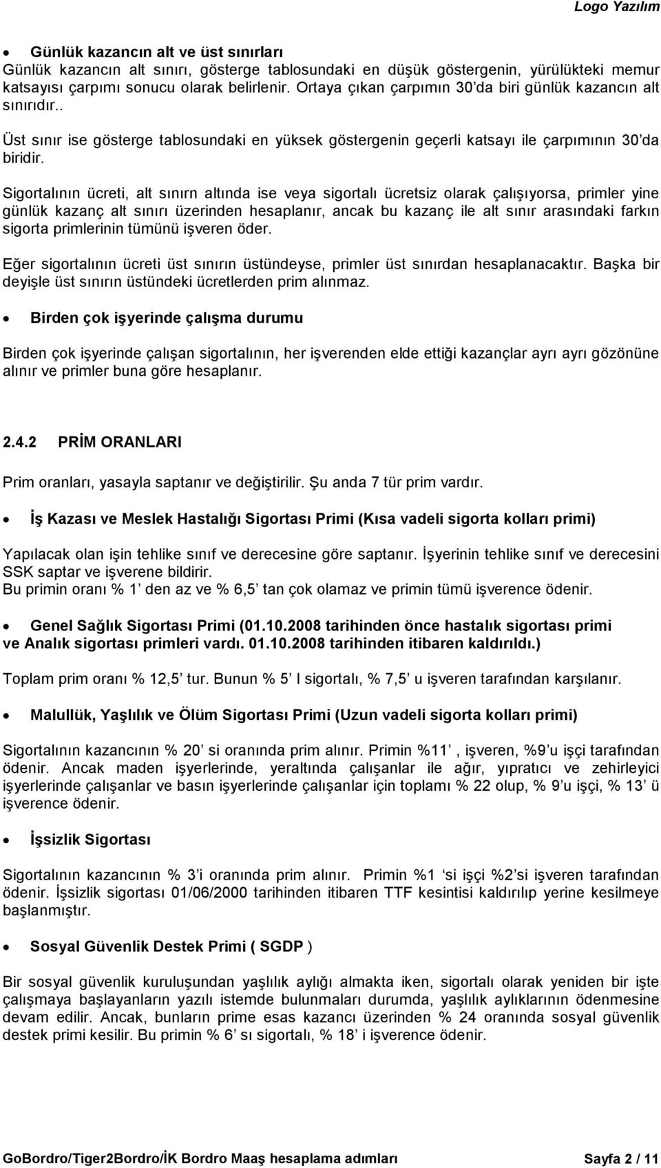 Sigortalının ücreti, alt sınırn altında ise veya sigortalı ücretsiz olarak çalışıyorsa, primler yine günlük kazanç alt sınırı üzerinden hesaplanır, ancak bu kazanç ile alt sınır arasındaki farkın