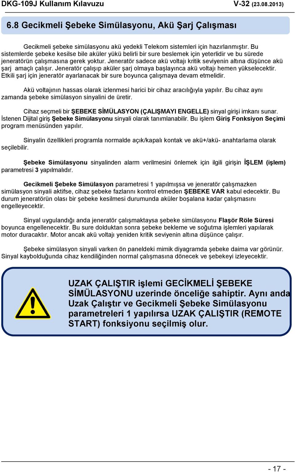 Jeneratör sadece akü voltajı kritik seviyenin altına düşünce akü şarj amaçlı çalışır. Jeneratör çalışıp aküler şarj olmaya başlayınca akü voltajı hemen yükselecektir.