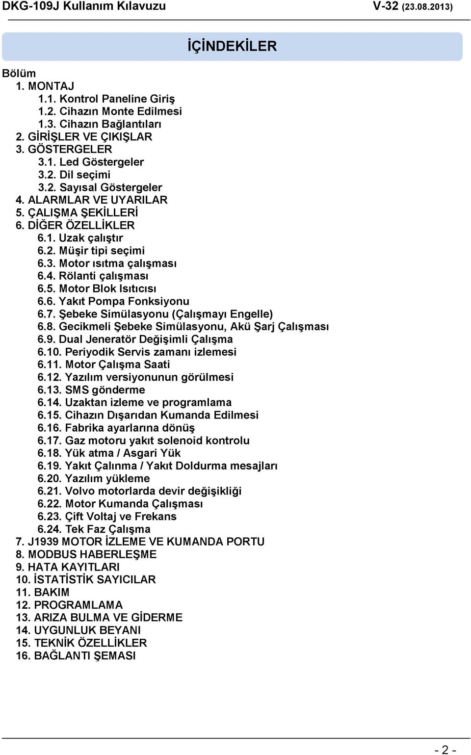 7. Şebeke Simülasyonu (Çalışmayı Engelle) 6.8. Gecikmeli Şebeke Simülasyonu, Akü Şarj Çalışması 6.9. Dual Jeneratör Değişimli Çalışma 6.10. Periyodik Servis zamanı izlemesi 6.11.