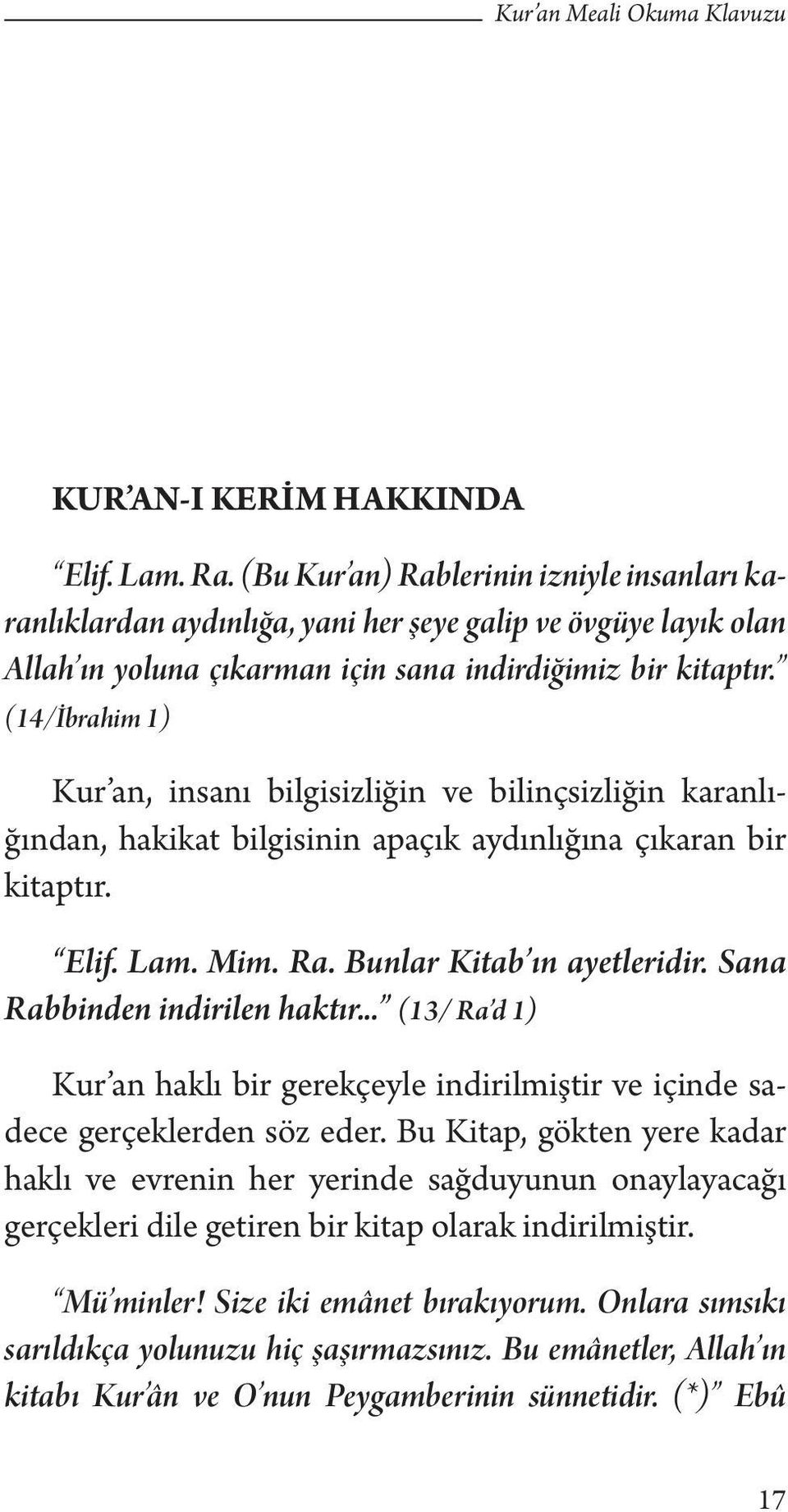 (14/İbrahim 1) Kur an, insanı bilgisizliğin ve bilinçsizliğin karanlığından, hakikat bilgisinin apaçık aydınlığına çıkaran bir kitaptır. Elif. Lam. Mim. Ra. Bunlar Kitab ın ayetleridir.