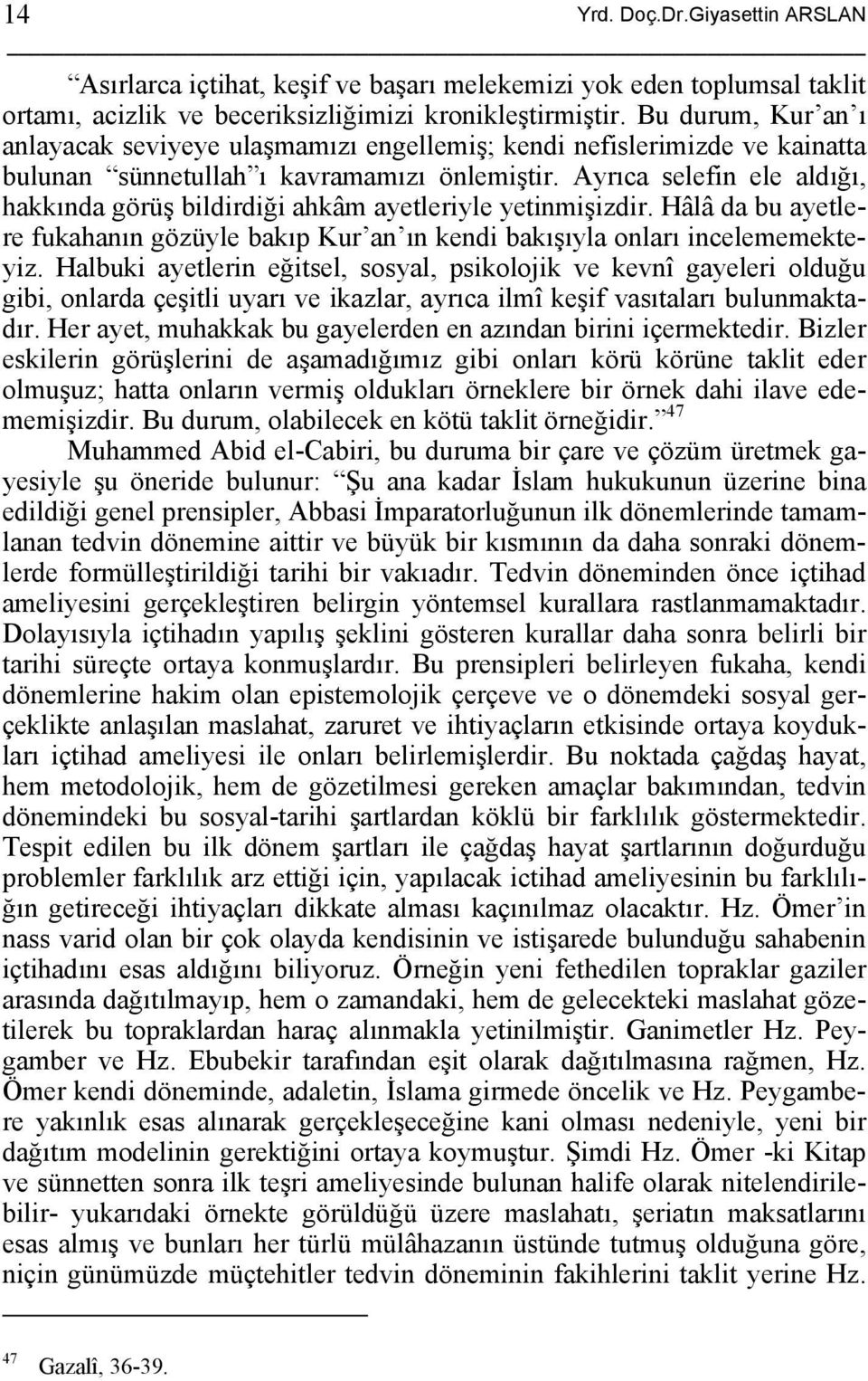 Ayrıca selefin ele aldığı, hakkında görüş bildirdiği ahkâm ayetleriyle yetinmişizdir. Hâlâ da bu ayetlere fukahanın gözüyle bakıp Kur an ın kendi bakışıyla onları incelememekteyiz.