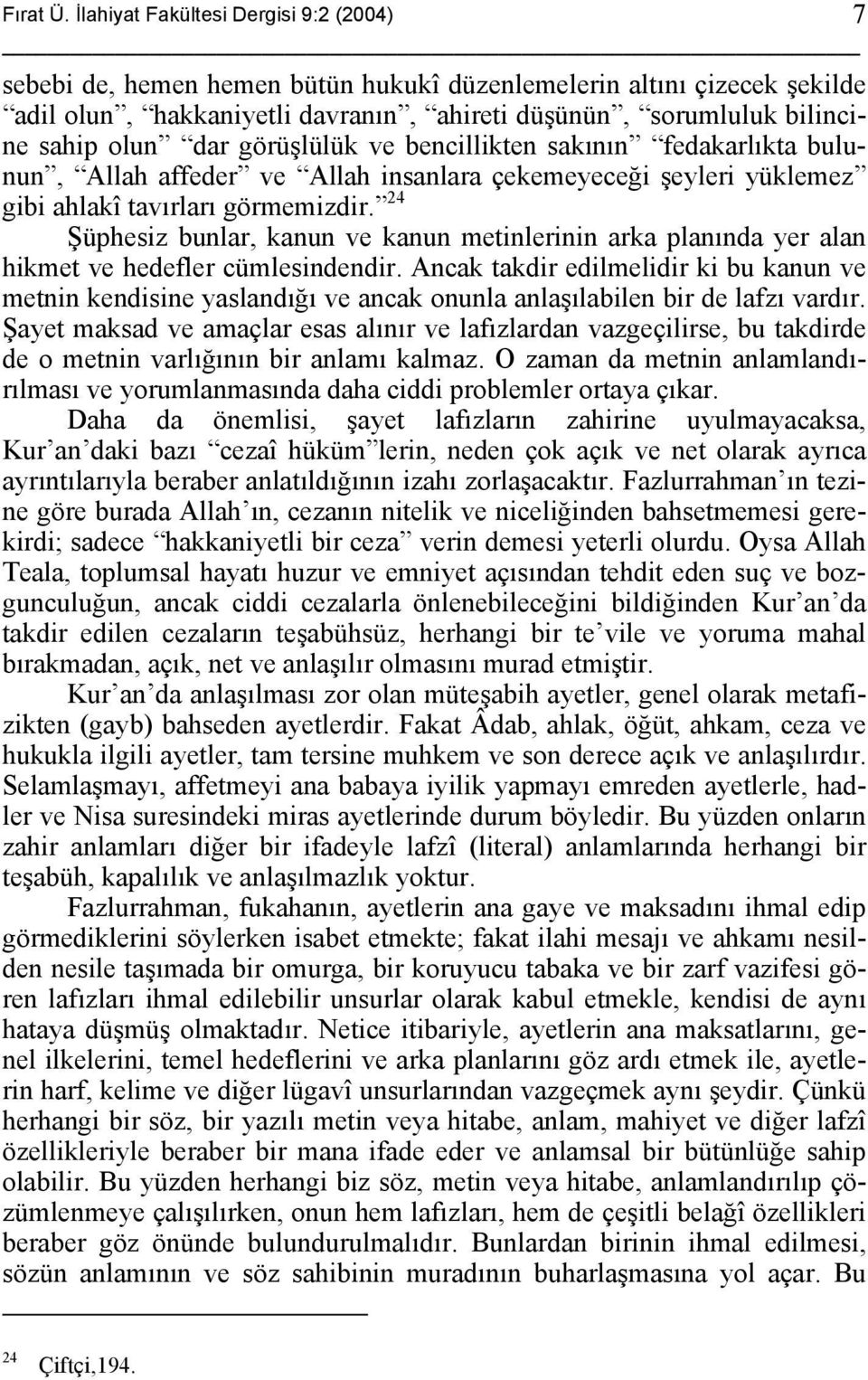 görüşlülük ve bencillikten sakının fedakarlıkta bulunun, Allah affeder ve Allah insanlara çekemeyeceği şeyleri yüklemez gibi ahlakî tavırları görmemizdir.