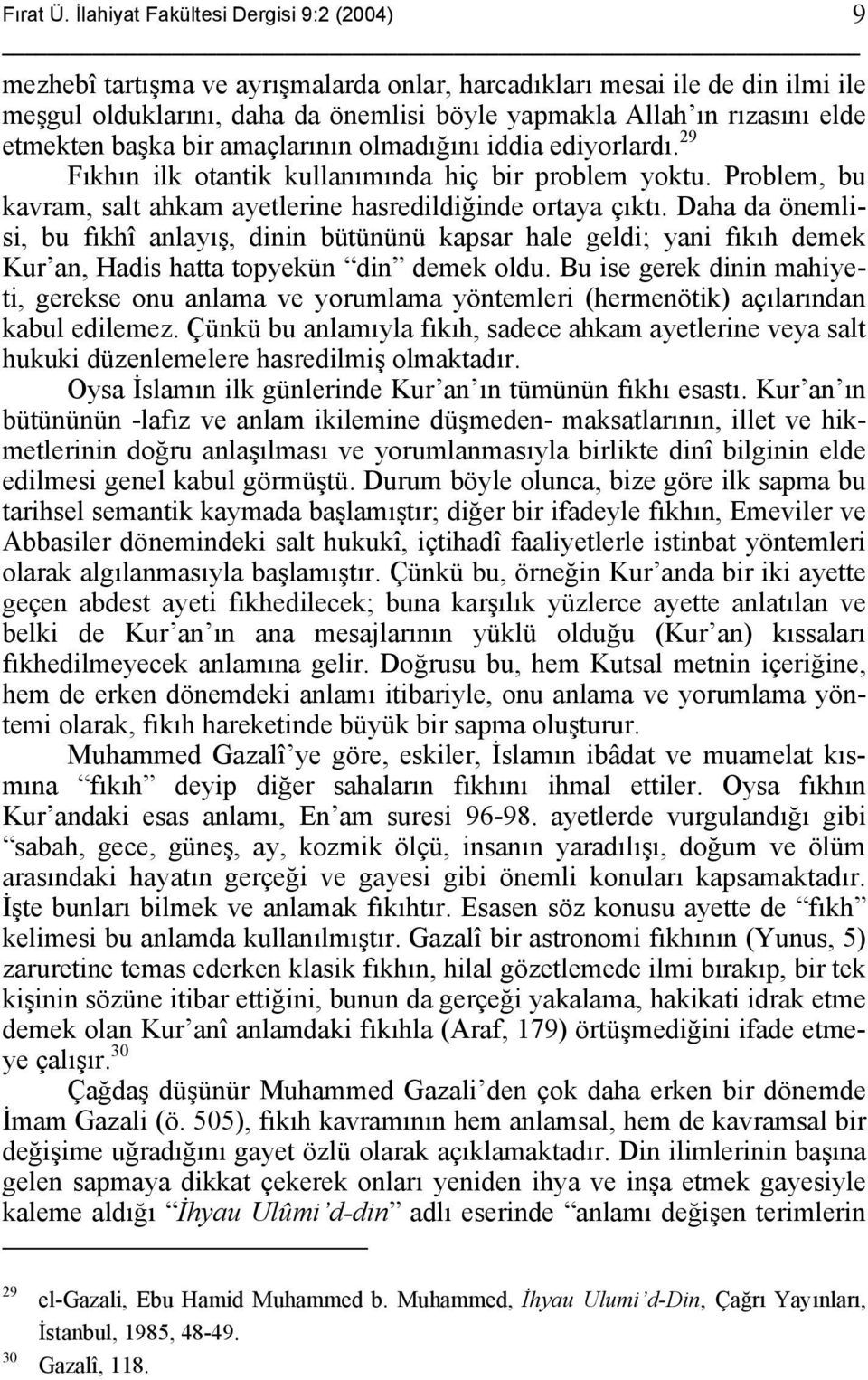 etmekten başka bir amaçlarının olmadığını iddia ediyorlardı. 29 Fıkhın ilk otantik kullanımında hiç bir problem yoktu. Problem, bu kavram, salt ahkam ayetlerine hasredildiğinde ortaya çıktı.