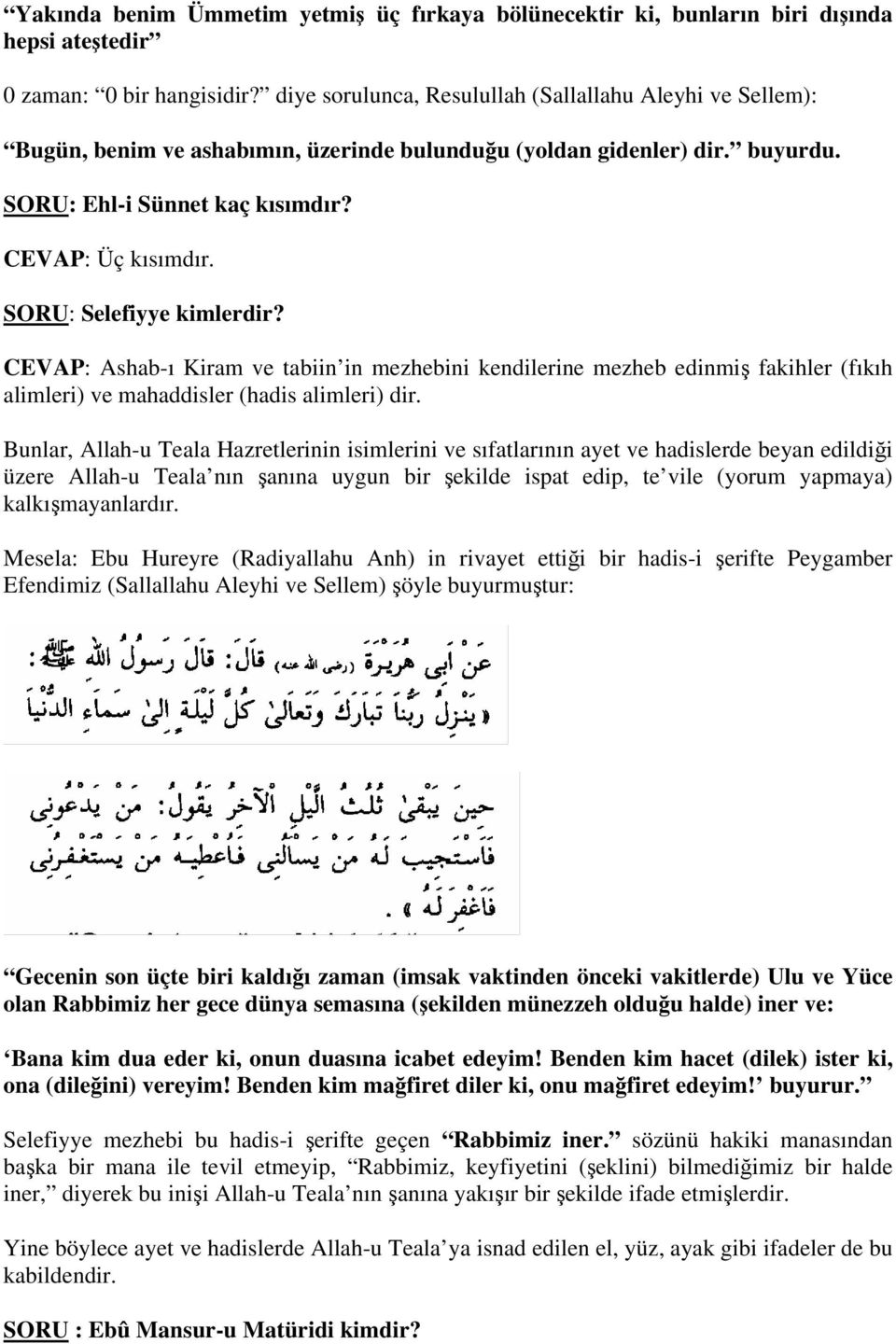 SORU: Selefiyye kimlerdir? CEVAP: Ashab-ı Kiram ve tabiin in mezhebini kendilerine mezheb edinmiş fakihler (fıkıh alimleri) ve mahaddisler (hadis alimleri) dir.