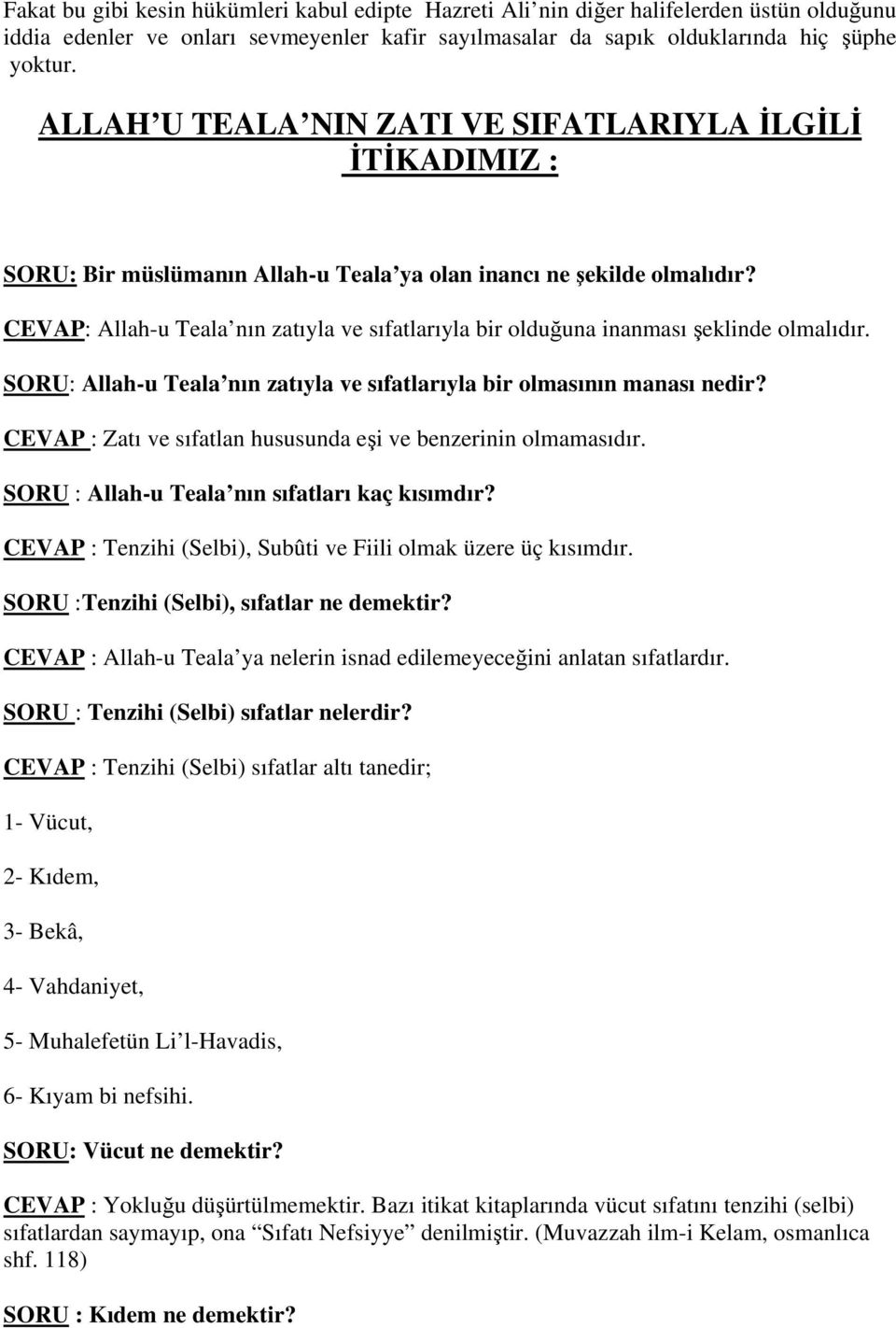 CEVAP: Allah-u Teala nın zatıyla ve sıfatlarıyla bir olduğuna inanması şeklinde olmalıdır. SORU: Allah-u Teala nın zatıyla ve sıfatlarıyla bir olmasının manası nedir?