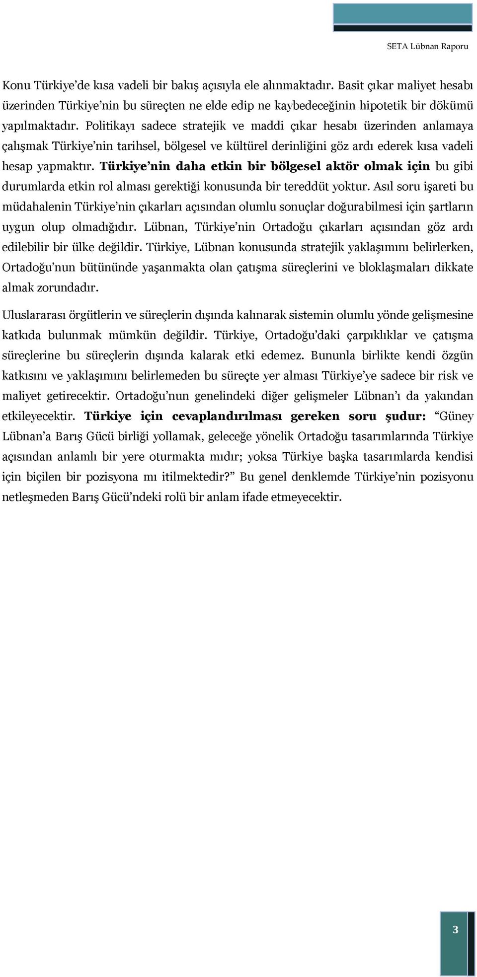 Politikayı sadece stratejik ve maddi çıkar hesabı üzerinden anlamaya çalışmak Türkiye nin tarihsel, bölgesel ve kültürel derinliğini göz ardı ederek kısa vadeli hesap yapmaktır.