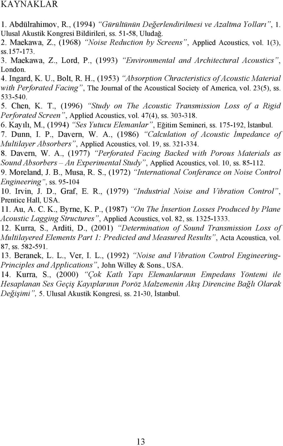 , (1953) Absorption Chracteristics of Acoustic Material with Perforated Facing, The Journal of the Acoustical Society of America, vol. 3(5), ss. 533-540. 5. Chen, K. T., (1996) Study on The Acoustic Transmission Loss of a Rigid Perforated Screen, Applied Acoustics, vol.